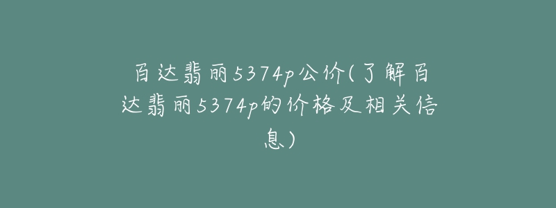 百达翡丽5374p公价(了解百达翡丽5374p的价格及相关信息)