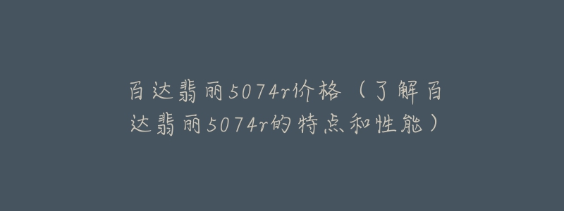 百达翡丽5074r价格（了解百达翡丽5074r的特点和性能）