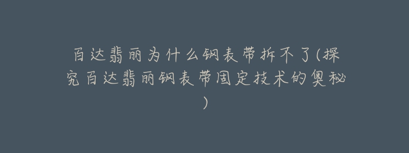 百达翡丽为什么钢表带拆不了(探究百达翡丽钢表带固定技术的奥秘)