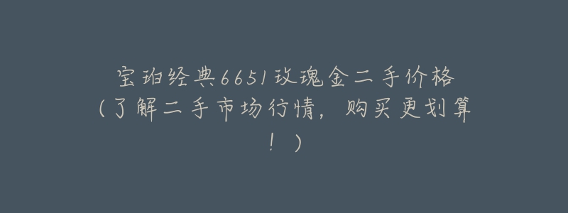 宝珀经典6651玫瑰金二手价格(了解二手市场行情，购买更划算！)