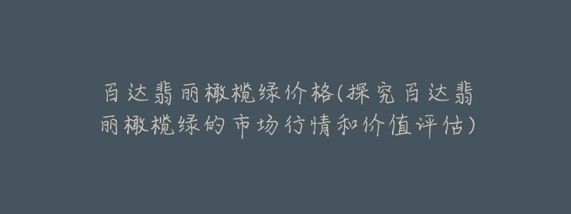 百达翡丽橄榄绿价格(探究百达翡丽橄榄绿的市场行情和价值评估)