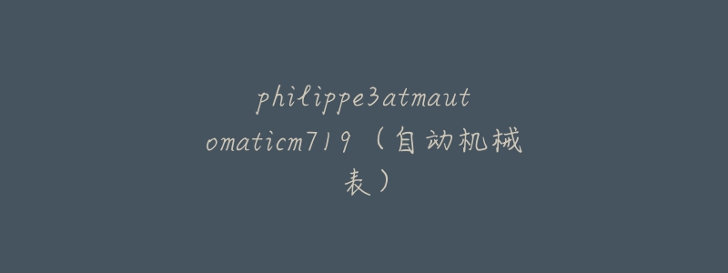 philippe3atmautomaticm719（自动机械表）