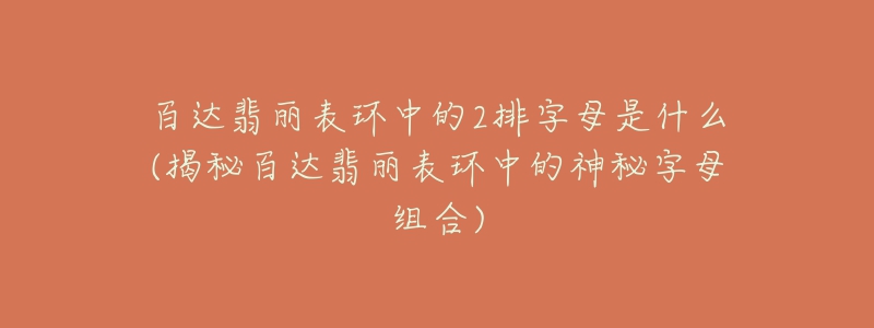 百达翡丽表环中的2排字母是什么(揭秘百达翡丽表环中的神秘字母组合)