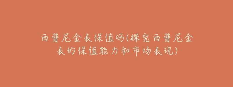 西普尼金表保值吗(探究西普尼金表的保值能力和市场表现)