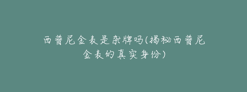 西普尼金表是杂牌吗(揭秘西普尼金表的真实身份)