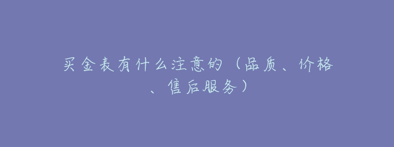 买金表有什么注意的（品质、价格、售后服务）