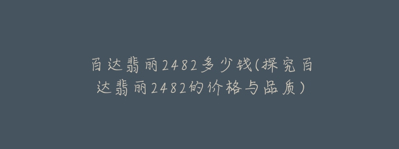 百达翡丽2482多少钱(探究百达翡丽2482的价格与品质)