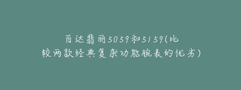 百达翡丽5059和5159(比较两款经典复杂功能腕表的优劣)