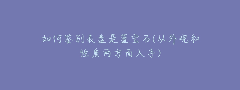 如何鉴别表盘是蓝宝石(从外观和性质两方面入手)