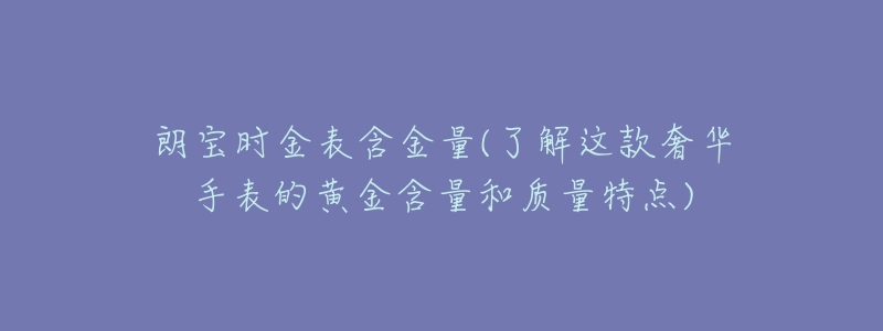 朗宝时金表含金量(了解这款奢华手表的黄金含量和质量特点)