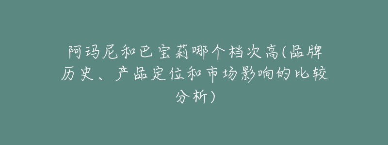 阿玛尼和巴宝莉哪个档次高(品牌历史、产品定位和市场影响的比较分析)