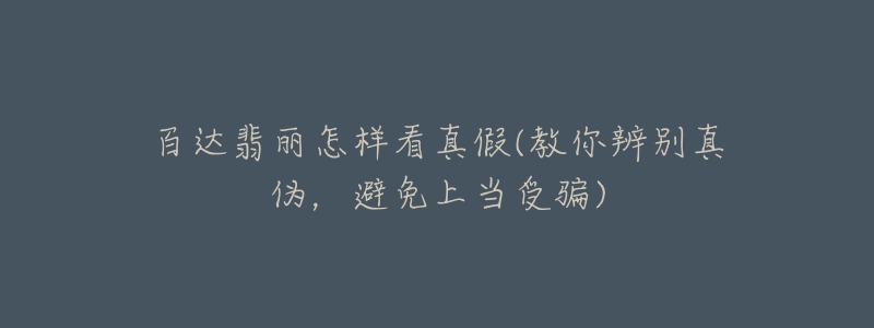 百达翡丽怎样看真假(教你辨别真伪，避免上当受骗)