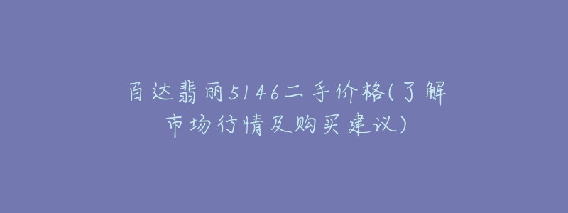 百达翡丽5146二手价格(了解市场行情及购买建议)