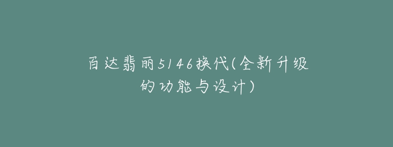 百达翡丽5146换代(全新升级的功能与设计)