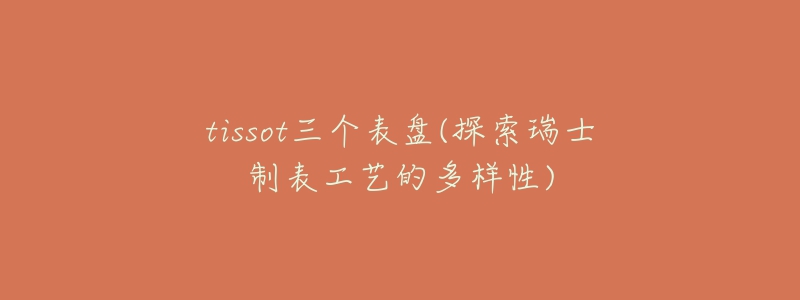 tissot三个表盘(探索瑞士制表工艺的多样性)