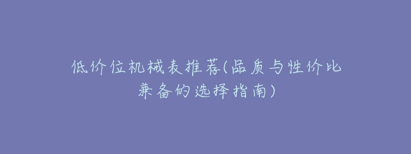 低价位机械表推荐(品质与性价比兼备的选择指南)