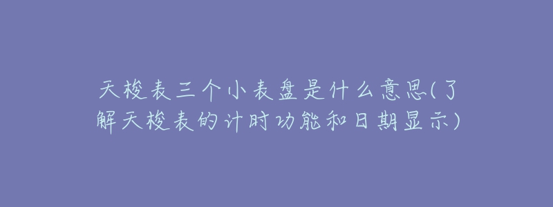 天梭表三个小表盘是什么意思(了解天梭表的计时功能和日期显示)