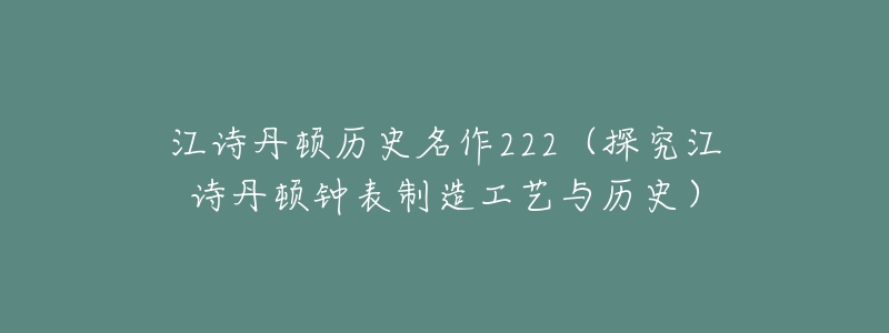 江诗丹顿历史名作222（探究江诗丹顿钟表制造工艺与历史）