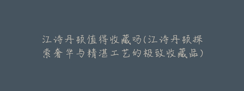 江诗丹顿值得收藏吗(江诗丹顿探索奢华与精湛工艺的极致收藏品)