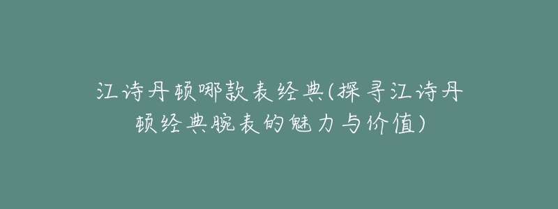 江诗丹顿哪款表经典(探寻江诗丹顿经典腕表的魅力与价值)