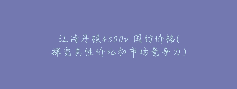 江诗丹顿4500v 国行价格(探究其性价比和市场竞争力)