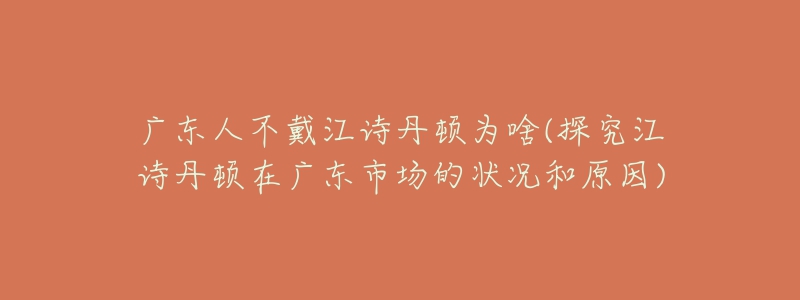 广东人不戴江诗丹顿为啥(探究江诗丹顿在广东市场的状况和原因)