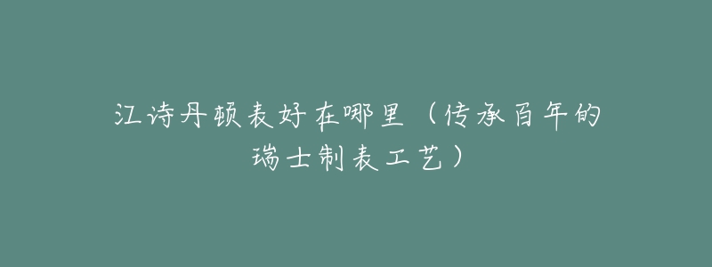 江诗丹顿表好在哪里（传承百年的瑞士制表工艺）