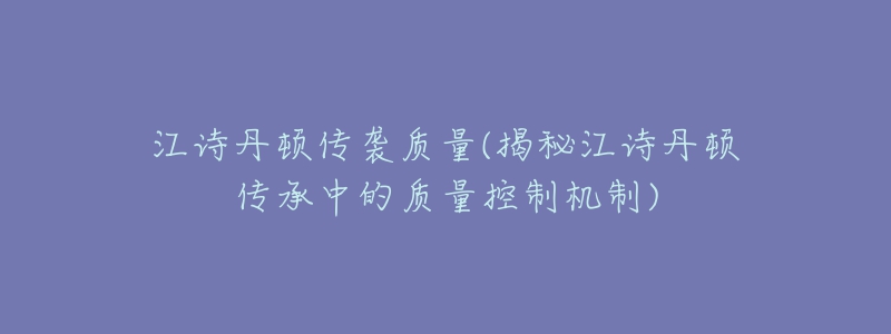 江诗丹顿传袭质量(揭秘江诗丹顿传承中的质量控制机制)