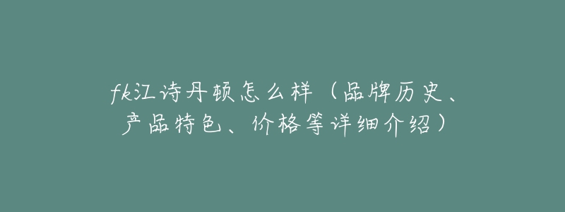 fk江诗丹顿怎么样（品牌历史、产品特色、价格等详细介绍）