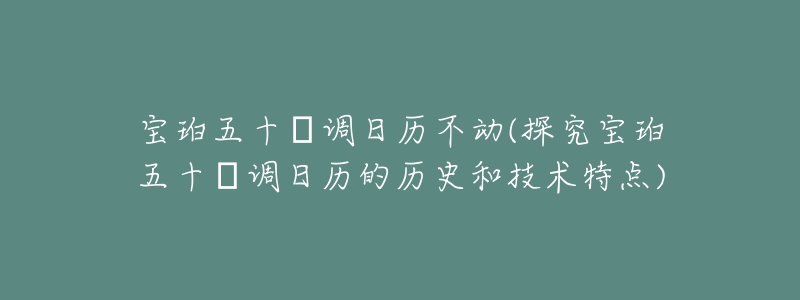 宝珀五十㖊调日历不动(探究宝珀五十㖊调日历的历史和技术特点)