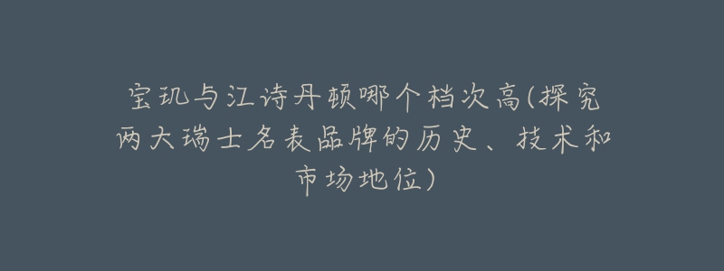 宝玑与江诗丹顿哪个档次高(探究两大瑞士名表品牌的历史、技术和市场地位)