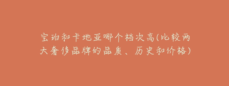 宝珀和卡地亚哪个档次高(比较两大奢侈品牌的品质、历史和价格)