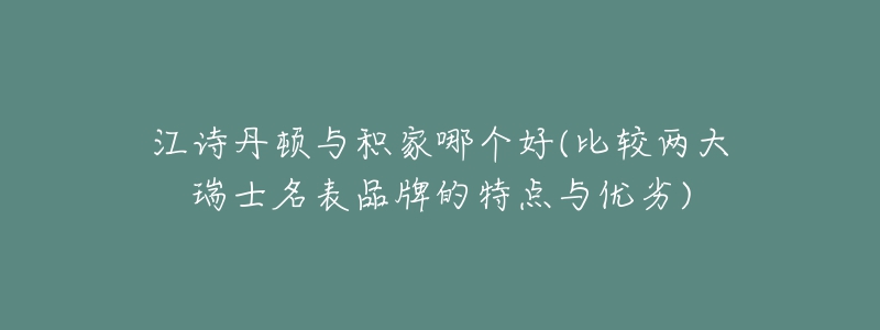 江诗丹顿与积家哪个好(比较两大瑞士名表品牌的特点与优劣)