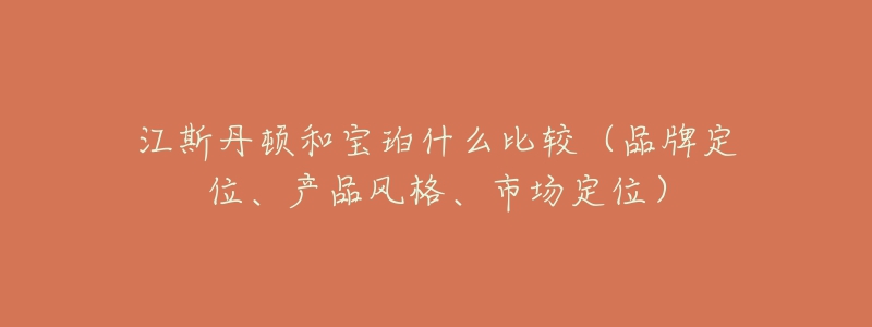 江斯丹顿和宝珀什么比较（品牌定位、产品风格、市场定位）