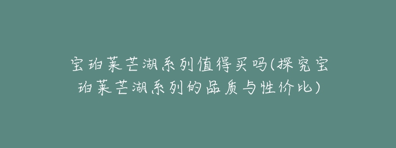 宝珀莱芒湖系列值得买吗(探究宝珀莱芒湖系列的品质与性价比)