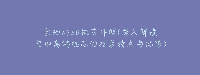 宝珀6950机芯详解(深入解读宝珀高端机芯的技术特点与优势)