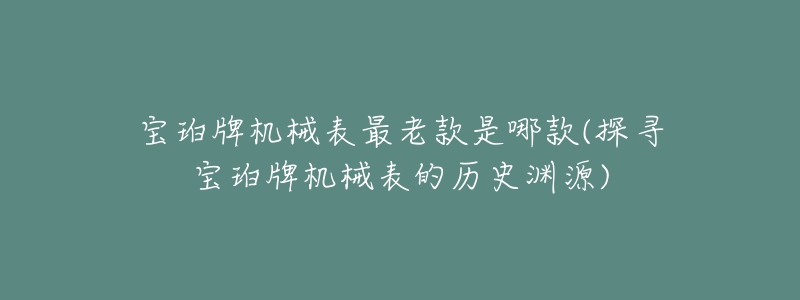 宝珀牌机械表最老款是哪款(探寻宝珀牌机械表的历史渊源)