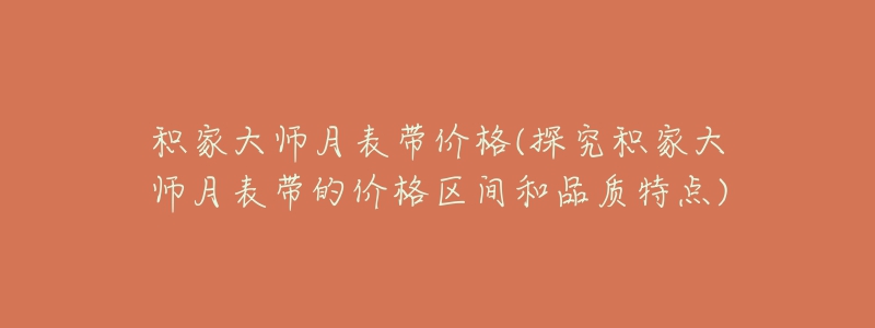 积家大师月表带价格(探究积家大师月表带的价格区间和品质特点)