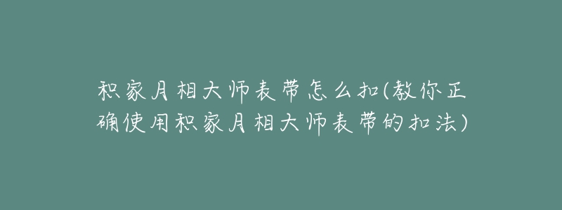 积家月相大师表带怎么扣(教你正确使用积家月相大师表带的扣法)