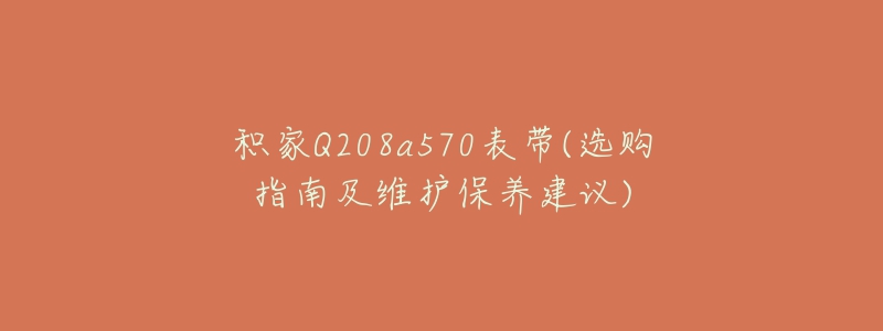 积家Q208a570表带(选购指南及维护保养建议)