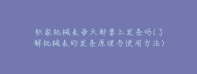 积家机械表每天都要上发条吗(了解机械表的发条原理与使用方法)