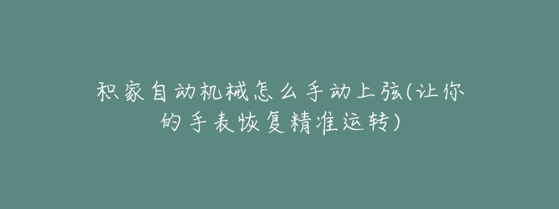 积家自动机械怎么手动上弦(让你的手表恢复精准运转)