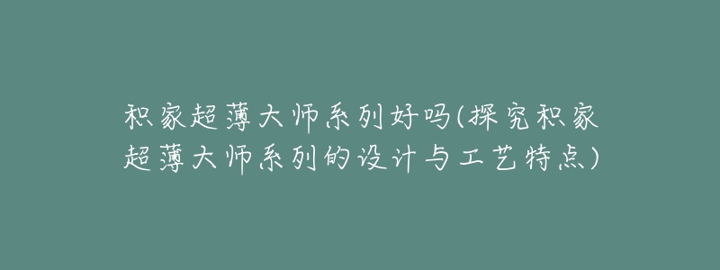 积家超薄大师系列好吗(探究积家超薄大师系列的设计与工艺特点)