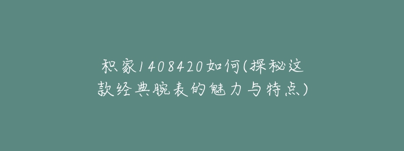 积家1408420如何(探秘这款经典腕表的魅力与特点)