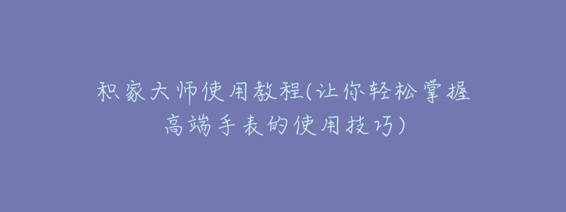 积家大师使用教程(让你轻松掌握高端手表的使用技巧)