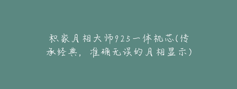 积家月相大师925一体机芯(传承经典，准确无误的月相显示)