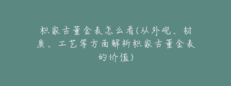 积家古董金表怎么看(从外观、材质、工艺等方面解析积家古董金表的价值)