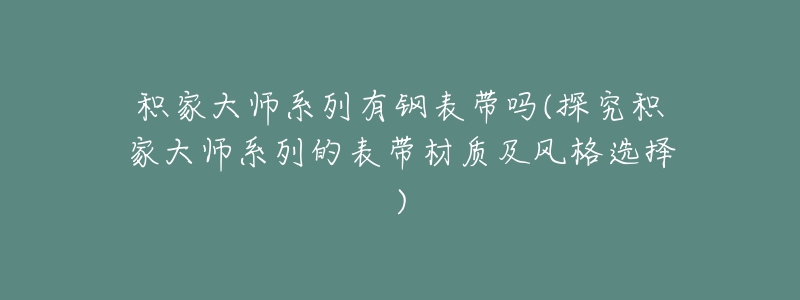 积家大师系列有钢表带吗(探究积家大师系列的表带材质及风格选择)