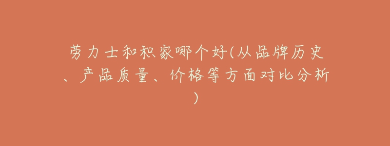 劳力士和积家哪个好(从品牌历史、产品质量、价格等方面对比分析)