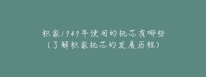 积家1949年使用的机芯有哪些(了解积家机芯的发展历程)